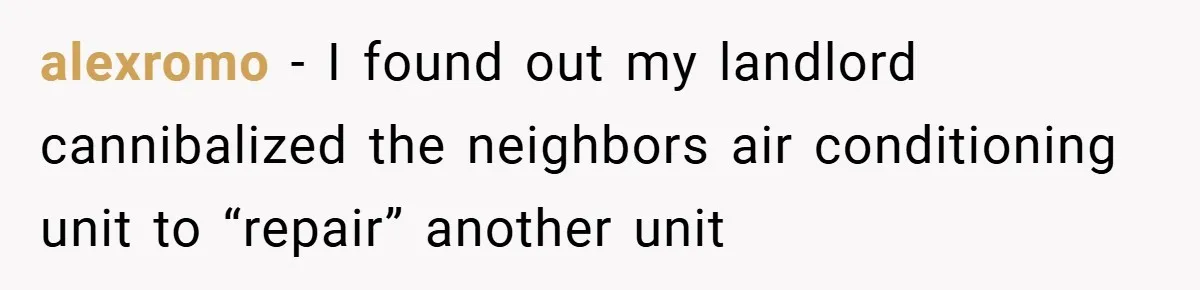 When Landlord Said ‘Fix It Yourself,’ Tenant Made Him Pay Up alexromo − I found out my landlord cannibalized the neighbors air conditioning unit to “repair” another unit