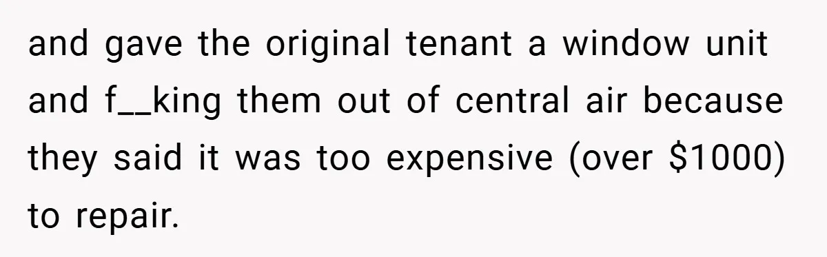 When Landlord Said ‘Fix It Yourself,’ Tenant Made Him Pay Up and gave the original tenant a window unit and f__king them out of central air because they said it was too expensive (over $1000) to repair.
