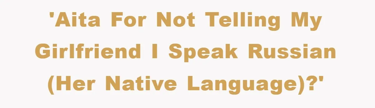 Man Hides Russian Fluency, Catches Girlfriend Cheating 'AITA for not telling my girlfriend I speak Russian (her native language)?'