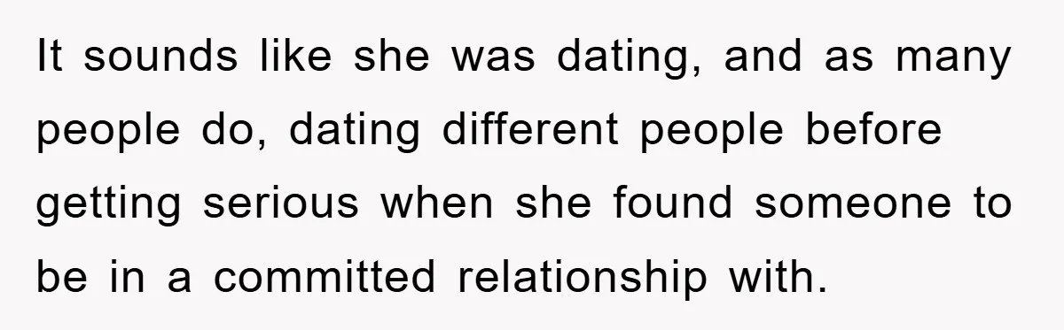 Man Hides Russian Fluency, Catches Girlfriend Cheating It sounds like she was dating, and as many people do, dating different people before getting serious when she found someone to be in a committed relationship with.
