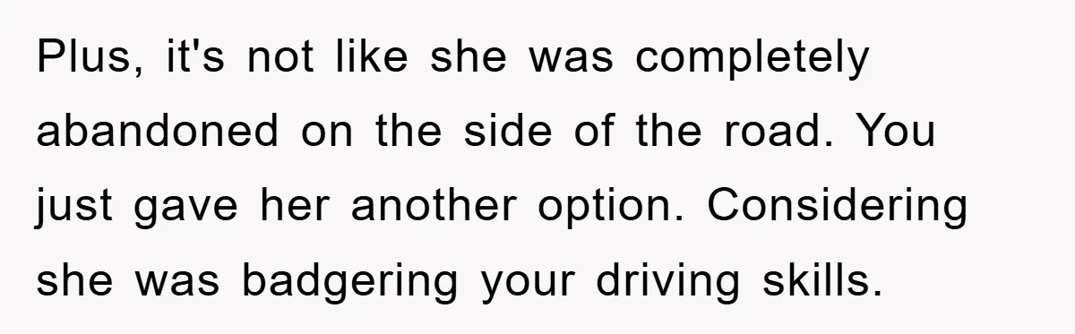Plus, it's not like she was completely abandoned on the side of the road. You just gave her another option. Considering she was badgering your driving skills.