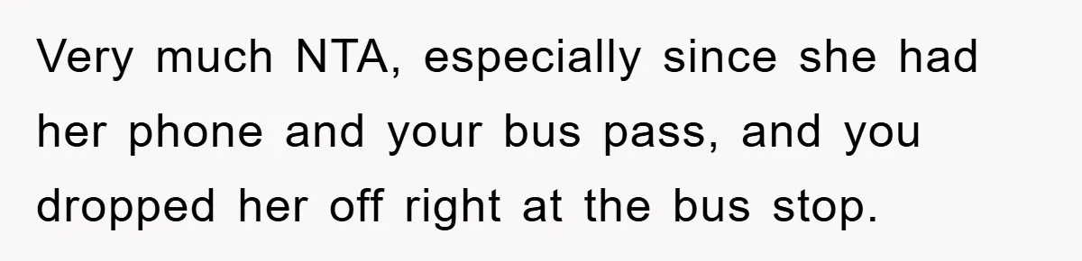 Very much NTA, especially since she had her phone and your bus pass, and you dropped her off right at the bus stop.