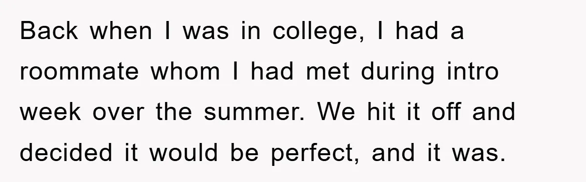 Back when I was in college, I had a roommate whom I had met during intro week over the summer. We hit it off and decided it would be perfect,...