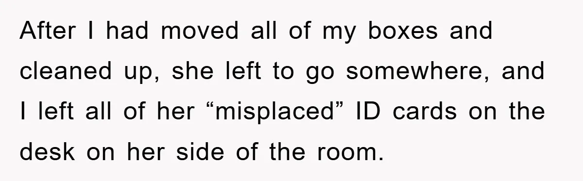 After I had moved all of my boxes and cleaned up, she left to go somewhere, and I left all of her “misplaced” ID cards on the desk on her...