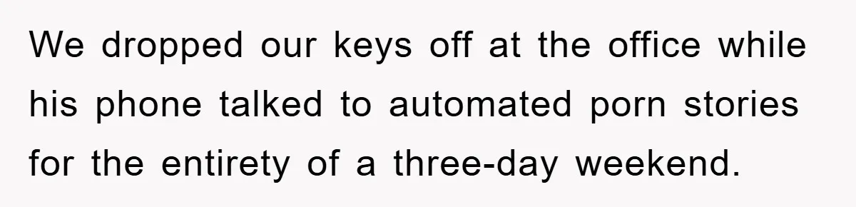 We dropped our keys off at the office while his phone talked to automated porn stories for the entirety of a three-day weekend.