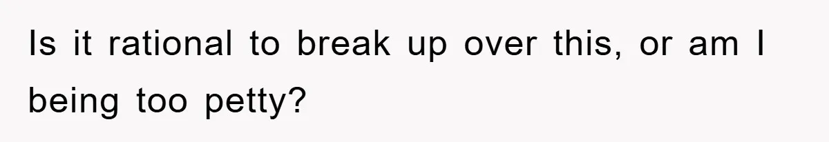 Boyfriend’s R*cist Quip Pushes Girlfriend To The Edge Is it rational to break up over this, or am I being too petty?