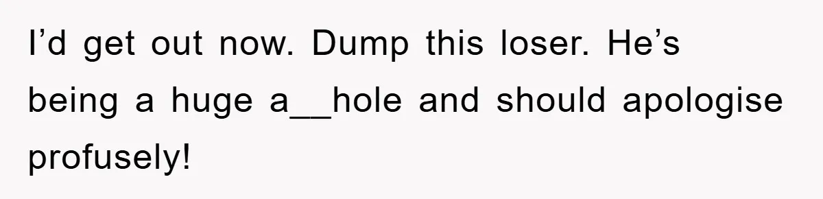 Boyfriend’s R*cist Quip Pushes Girlfriend To The Edge I’d get out now. Dump this loser. He’s being a huge a__hole and should apologise profusely!