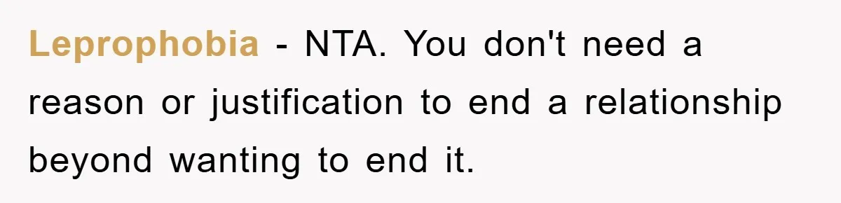 Boyfriend’s R*cist Quip Pushes Girlfriend To The Edge Leprophobia − NTA. You don't need a reason or justification to end a relationship beyond wanting to end it.