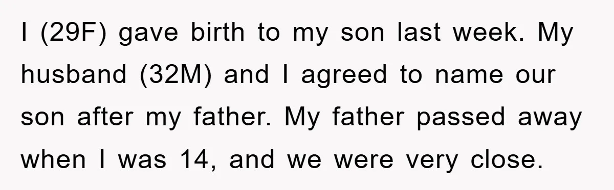 I (29F) gave birth to my son last week. My husband (32M) and I agreed to name our son after my father. My father passed away when I was 14,...