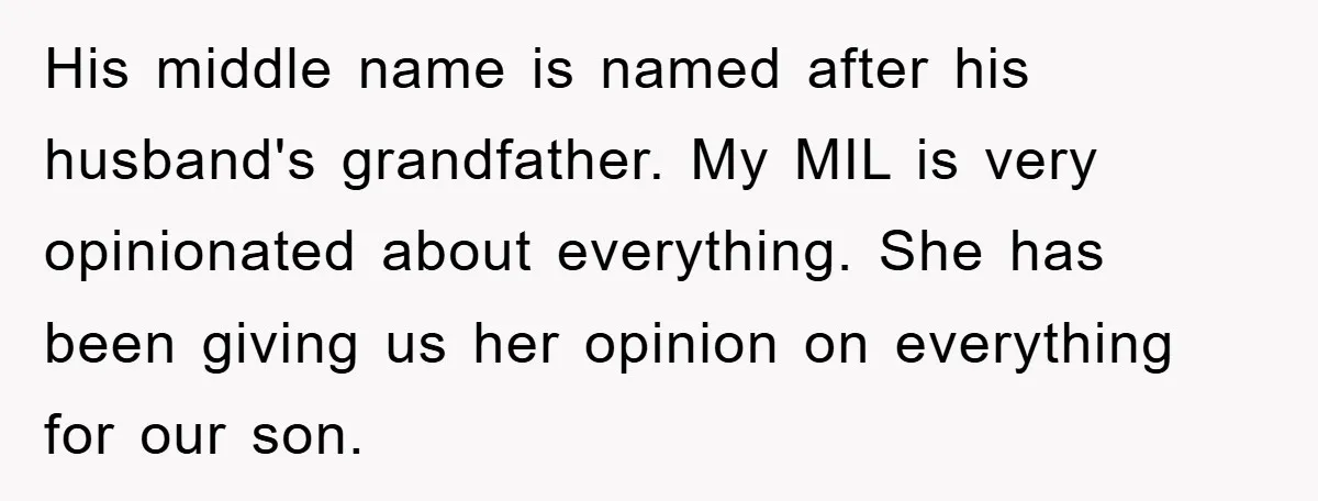His middle name is named after his husband's grandfather. My MIL is very opinionated about everything. She has been giving us her opinion on everything for our son.