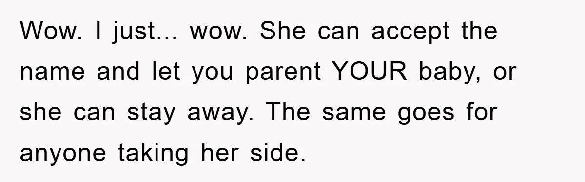 Wow. I just... wow. She can accept the name and let you parent YOUR baby, or she can stay away. The same goes for anyone taking her side.