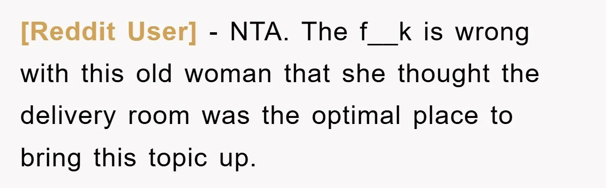 [Reddit User] − NTA. The f__k is wrong with this old woman that she thought the delivery room was the optimal place to bring this topic up.