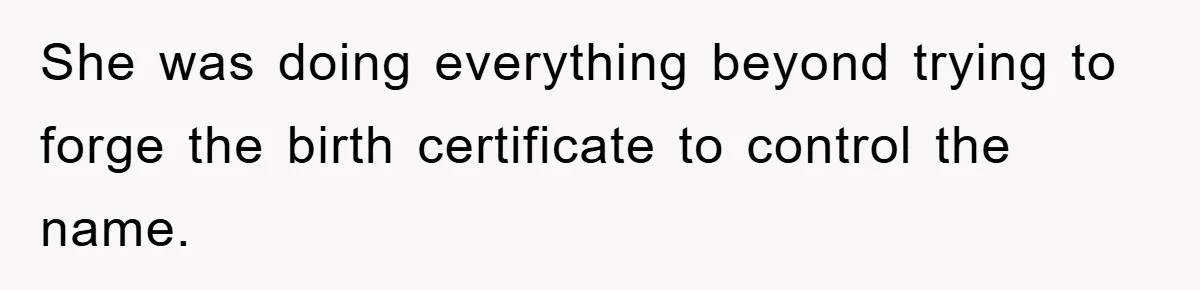 She was doing everything beyond trying to forge the birth certificate to control the name.