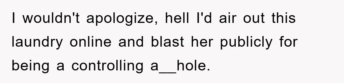 I wouldn't apologize, hell I'd air out this laundry online and blast her publicly for being a controlling a__hole.