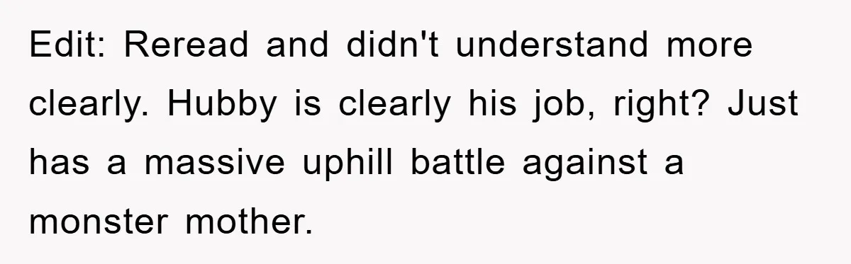 Edit: Reread and didn't understand more clearly. Hubby is clearly his job, right? Just has a massive uphill battle against a monster mother.