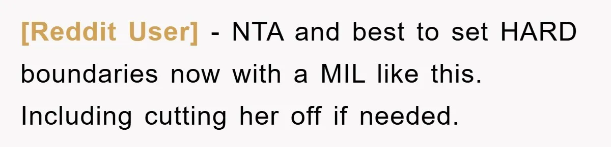 [Reddit User] − NTA and best to set HARD boundaries now with a MIL like this. Including cutting her off if needed.