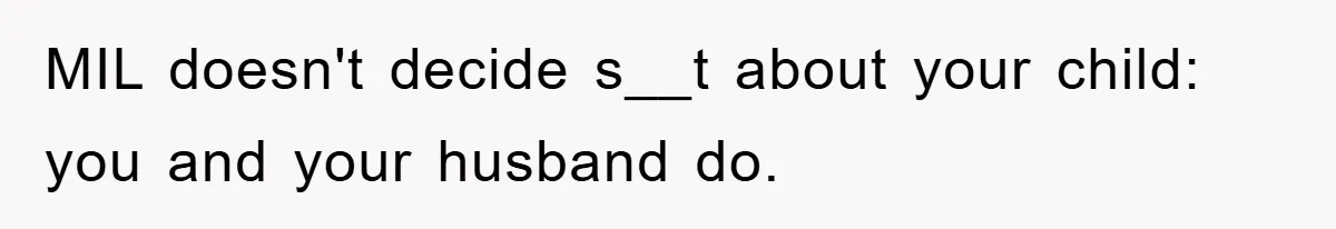 MIL doesn't decide s__t about your child: you and your husband do.