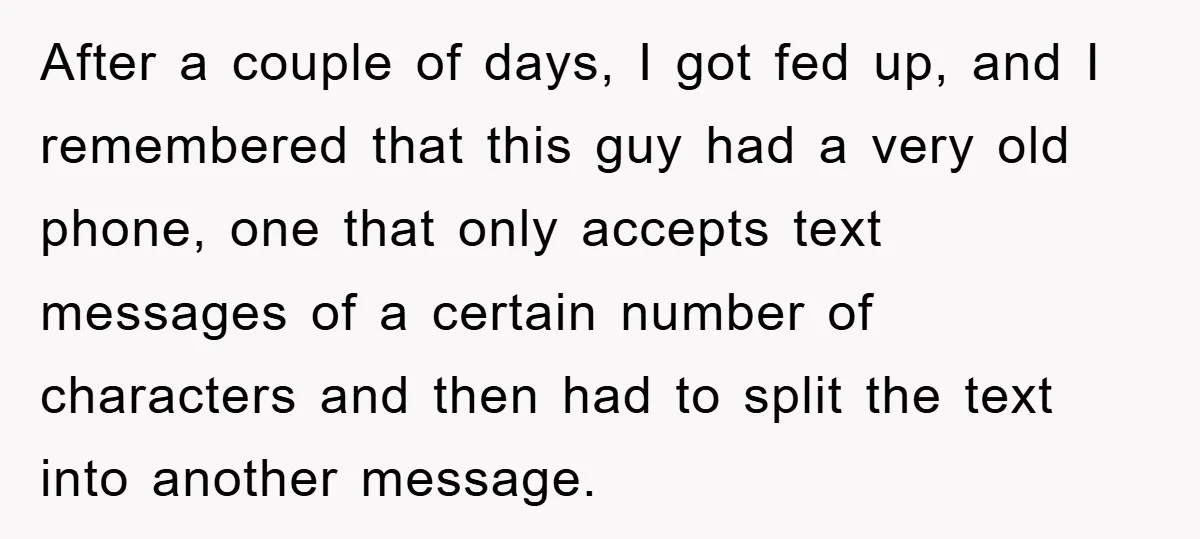 After a couple of days, I got fed up, and I remembered that this guy had a very old phone, one that only accepts text messages of a certain number...