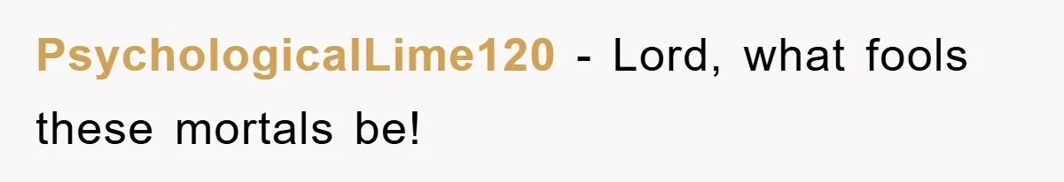 PsychologicalLime120 − Lord, what fools these mortals be!