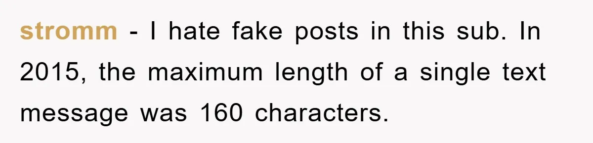 stromm − I hate fake posts in this sub. In 2015, the maximum length of a single text message was 160 characters.