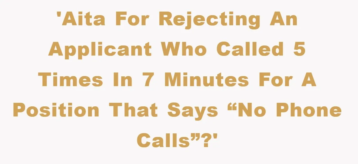 'AITA for rejecting an applicant who called 5 times in 7 minutes for a position that says “no phone calls”?'