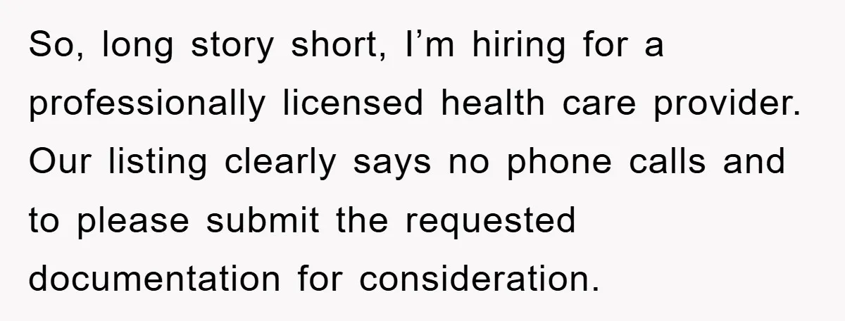 So, long story short, I’m hiring for a professionally licensed health care provider. Our listing clearly says no phone calls and to please submit the requested documentation for consideration.