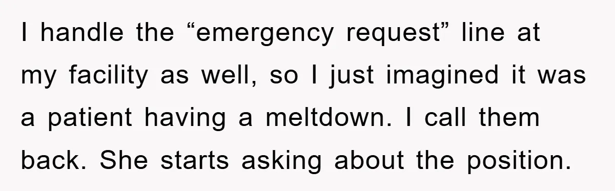 I handle the “emergency request” line at my facility as well, so I just imagined it was a patient having a meltdown. I call them back. She starts asking about...