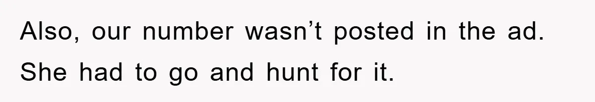 Also, our number wasn’t posted in the ad. She had to go and hunt for it.