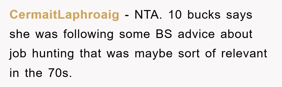 CermaitLaphroaig − NTA. 10 bucks says she was following some BS advice about job hunting that was maybe sort of relevant in the 70s.