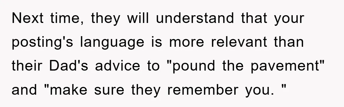 Next time, they will understand that your posting's language is more relevant than their Dad's advice to "pound the pavement" and "make sure they remember you. "