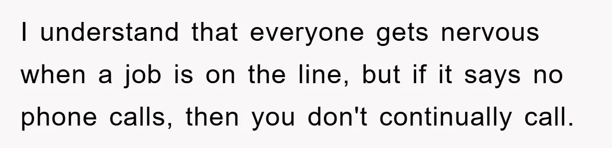 I understand that everyone gets nervous when a job is on the line, but if it says no phone calls, then you don't continually call.
