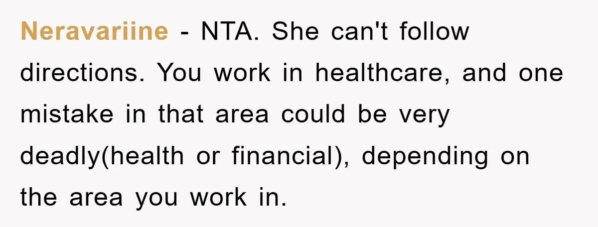 Neravariine − NTA. She can't follow directions. You work in healthcare, and one mistake in that area could be very deadly(health or financial), depending on the area you work in.