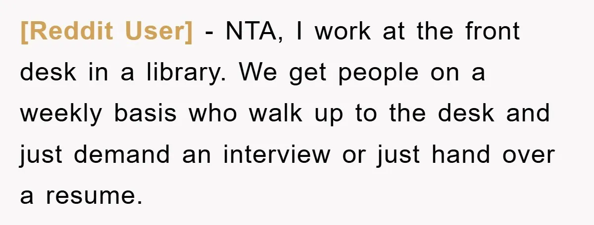 [Reddit User] − NTA, I work at the front desk in a library. We get people on a weekly basis who walk up to the desk and just demand an...