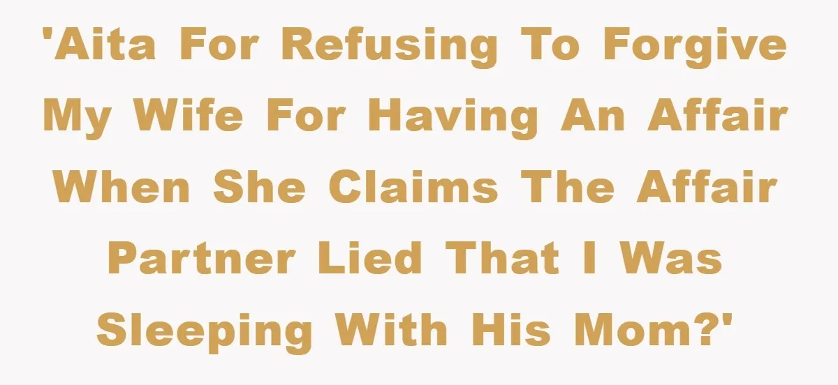 Wife’s Affair Blamed On Manipulation, Husband Won’t Forgive 'AITA for refusing to forgive my wife for having an affair when she claims the affair partner lied that I was sleeping with his mom?'