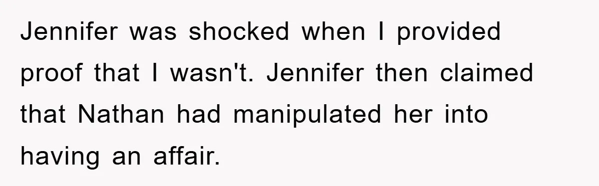 Wife’s Affair Blamed On Manipulation, Husband Won’t Forgive Jennifer was shocked when I provided proof that I wasn't. Jennifer then claimed that Nathan had manipulated her into having an affair.