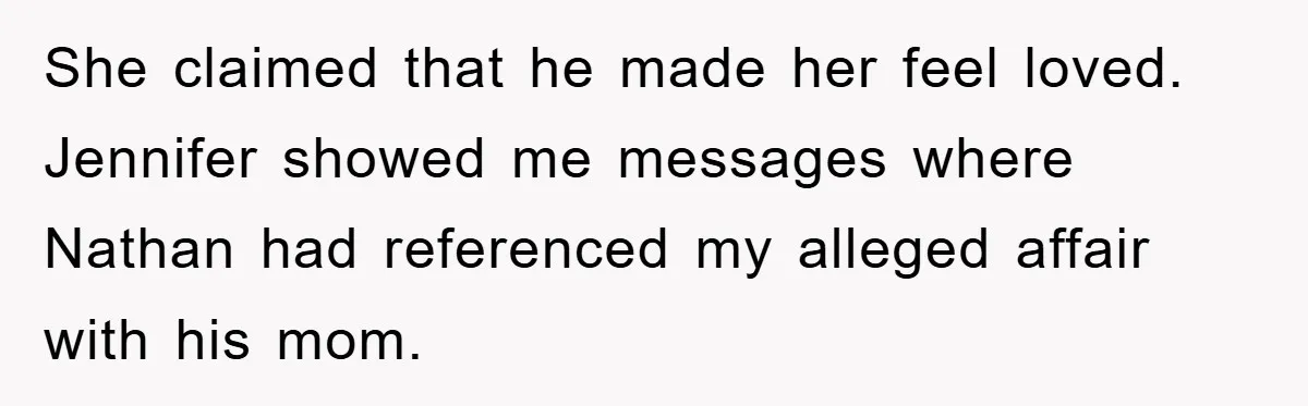 Wife’s Affair Blamed On Manipulation, Husband Won’t Forgive She claimed that he made her feel loved. Jennifer showed me messages where Nathan had referenced my alleged affair with his mom.