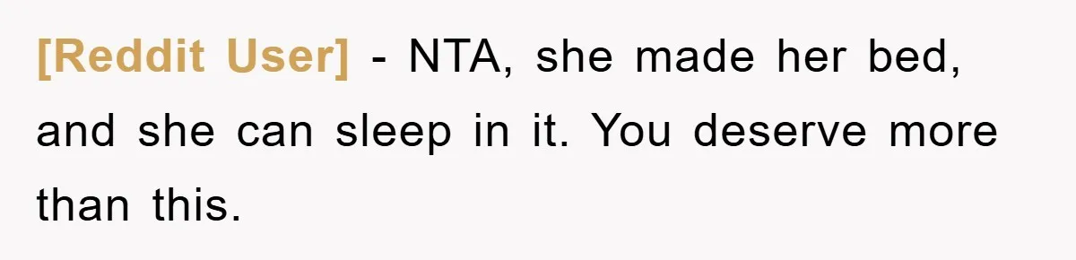 [Reddit User] − NTA, she made her bed, and she can sleep in it. You deserve more than this.