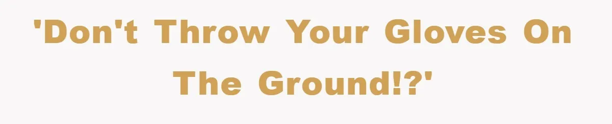 'Don't throw your gloves on the ground!?'