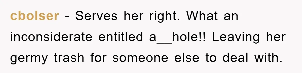 cbolser − Serves her right. What an inconsiderate entitled a__hole!! Leaving her germy trash for someone else to deal with.