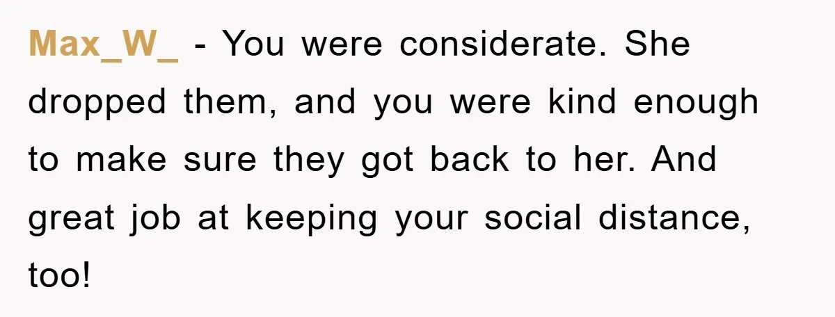 Max_W_ − You were considerate. She dropped them, and you were kind enough to make sure they got back to her. And great job at keeping your social distance, too!