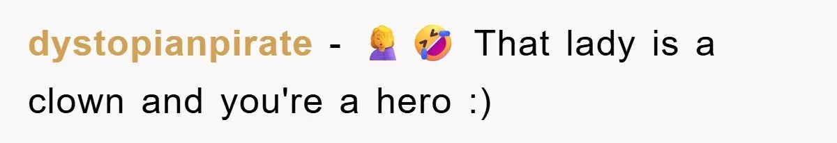 dystopianpirate − 🤦‍♀️🤣 That lady is a clown and you're a hero :)
