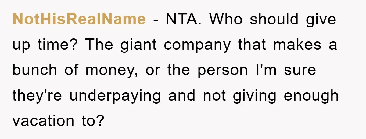 NotHisRealName − NTA. Who should give up time? The giant company that makes a bunch of money, or the person I'm sure they're underpaying and not giving enough vacation to?