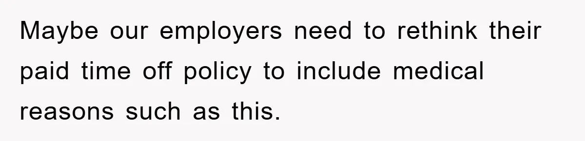 Maybe our employers need to rethink their paid time off policy to include medical reasons such as this.