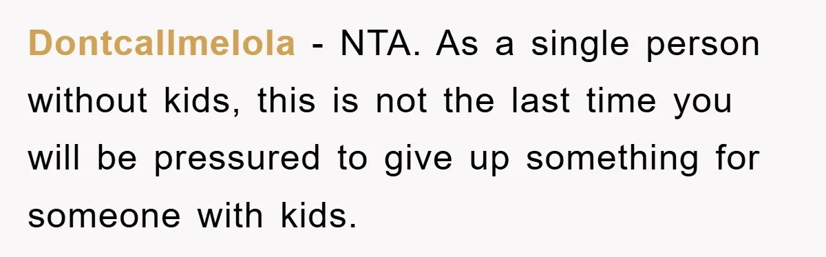Dontcallmelola − NTA. As a single person without kids, this is not the last time you will be pressured to give up something for someone with kids.