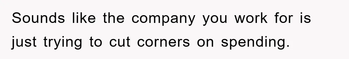 Sounds like the company you work for is just trying to cut corners on spending.