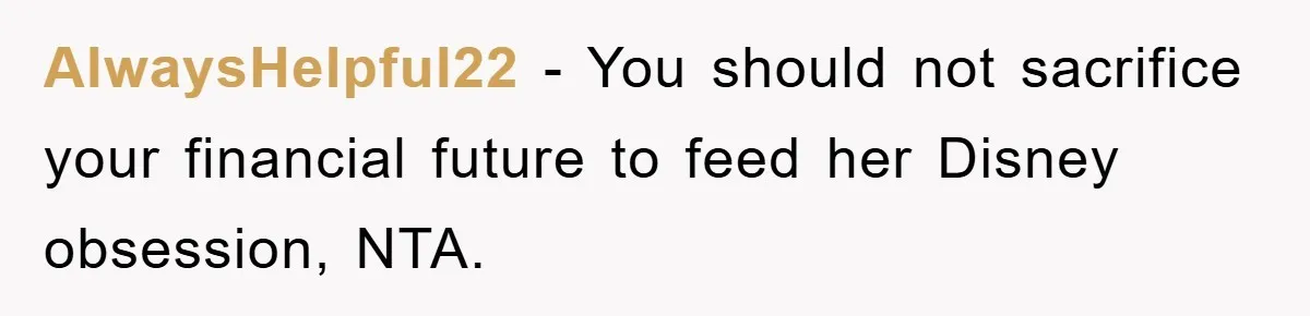 AlwaysHelpful22 − You should not sacrifice your financial future to feed her Disney obsession, NTA.