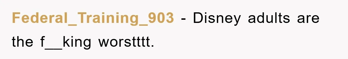 Federal_Training_903 − Disney adults are the f__king worstttt.