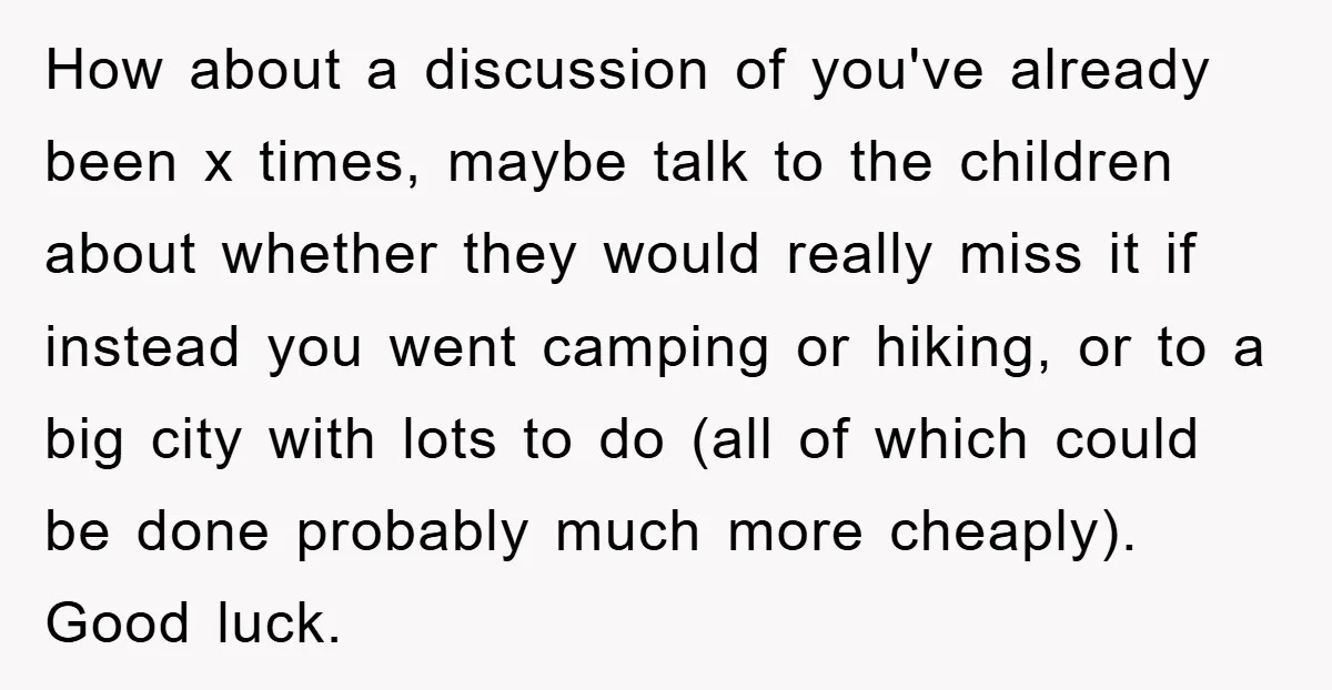 How about a discussion of you've already been x times, maybe talk to the children about whether they would really miss it if instead you went camping or hiking, or...