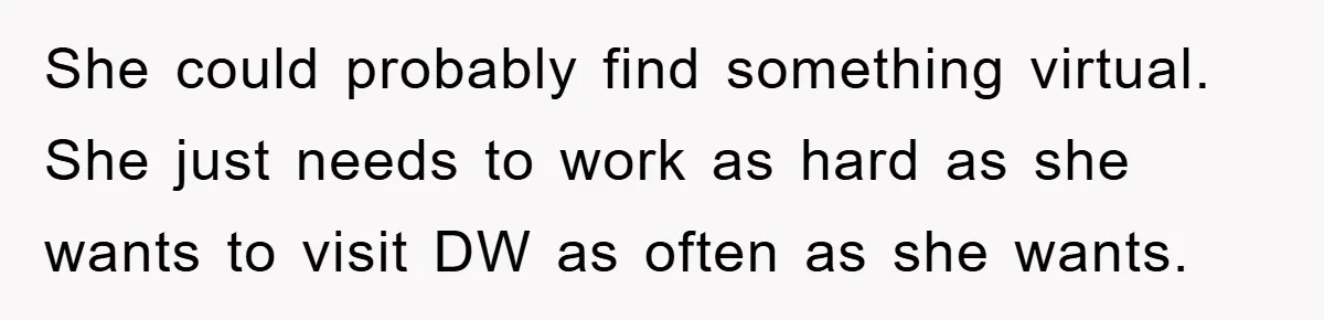She could probably find something virtual. She just needs to work as hard as she wants to visit DW as often as she wants.