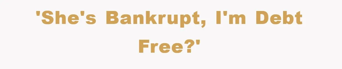 'She's Bankrupt, I'm Debt Free?'
